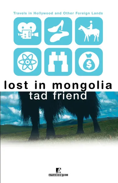 Обложка книги Lost in Mongolia. Travels in Hollywood and Other Foreign Lands, Tad Friend