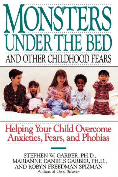 Обложка книги Monsters Under the Bed and Other Childhood Fears. Helping Your Child Overcome Anxieties, Fears, and Phobias, Stephen W. Garber, Robyn Freedman Spizman, Marianne Daniels Garber