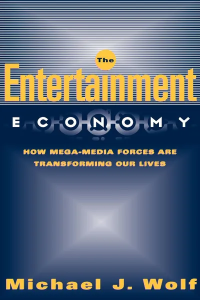 Обложка книги The Entertainment Economy. How Mega-Media Forces Are Transforming Our Lives, Michael Wolf