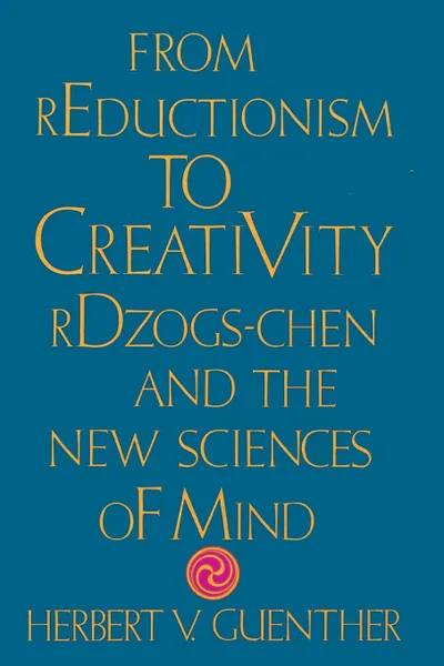 Обложка книги From Reductionism to Creativity. Rdzogs-Chen and the New Sciences of Mind, Herbert V. Guenther