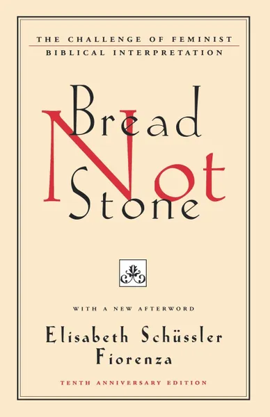 Обложка книги Bread Not Stone. The Challenge of Feminist Biblical Interpretation, Elisabeth Schussler Fiorenza, Elisabeth Schussler Fiorenza