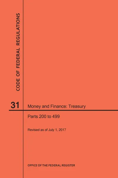 Обложка книги Code of Federal Regulations Title 31, Money and Finance, Parts 200-499, 2017, NARA