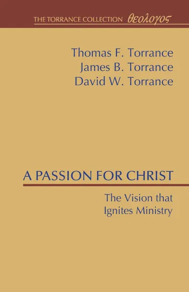 Обложка книги A Passion for Christ. The Vision That Ignites Ministry, Thomas F. Torrance, James B. Torrance, David W. Torrance