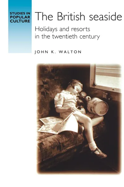 Обложка книги The British Seaside. Holidays and Resorts in the Twentieth Century, John K. Walton