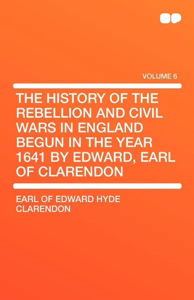 Обложка книги The History of the Rebellion and Civil Wars in England Begun in the Year 1641 by Edward, Earl of Clarendon, Earl Of Edward Hyde Clarendon