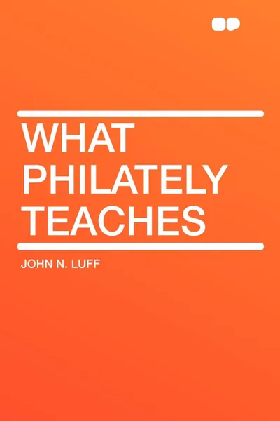 Обложка книги What Philately Teaches, John N. Luff