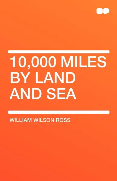 Обложка книги 10,000 Miles by Land and Sea, William Wilson Ross