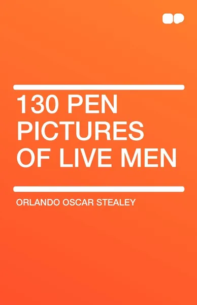 Обложка книги 130 Pen Pictures of Live Men, Orlando Oscar Stealey