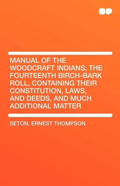 Обложка книги Manual of the Woodcraft Indians; The Fourteenth Birch-Bark Roll, Containing Their Constitution, Laws, and Deeds, and Much Additional Matter, Ernest Thompson Seton