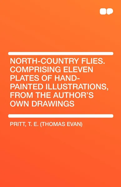 Обложка книги North-Country Flies. Comprising Eleven Plates of Hand-Painted Illustrations, from the Author's Own Drawings, T. E. (Thomas Evan) Pritt