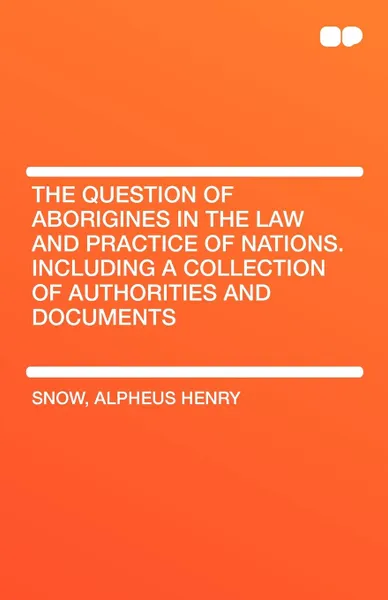 Обложка книги The Question of Aborigines in the Law and Practice of Nations. Including a Collection of Authorities and Documents, Alpheus Henry Snow