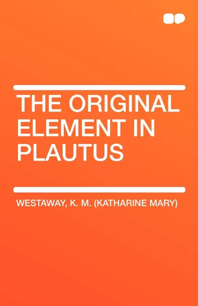 Обложка книги The Original Element in Plautus, K. M. (Katharine Mary) Westaway