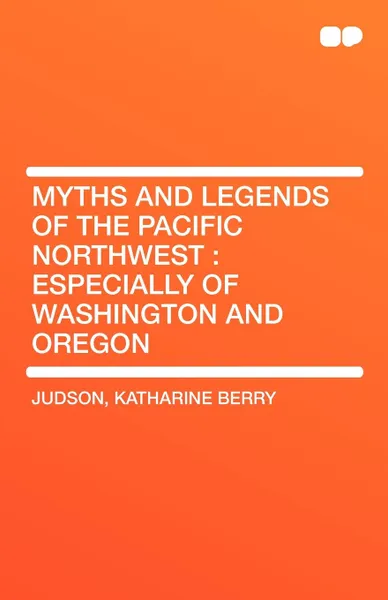 Обложка книги Myths and Legends of the Pacific Northwest. Especially of Washington and Oregon, Katharine Berry Judson