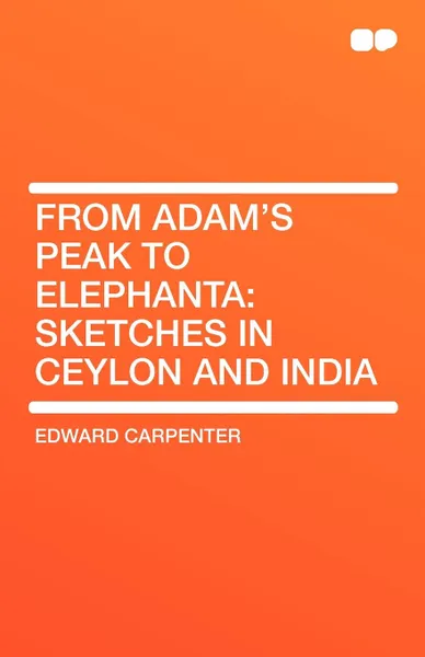 Обложка книги From Adam's Peak to Elephanta. Sketches in Ceylon and India, Edward Carpenter