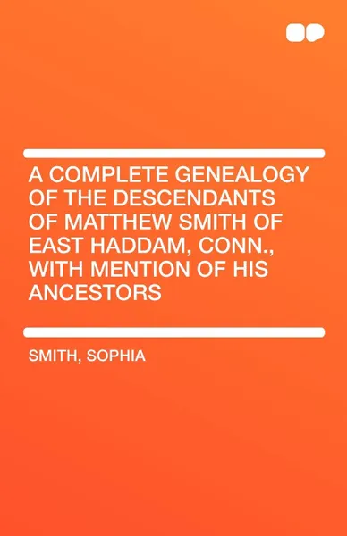 Обложка книги A Complete Genealogy of the Descendants of Matthew Smith of East Haddam, Conn., with Mention of His Ancestors, Smith Sophia