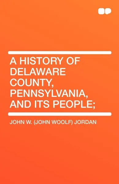 Обложка книги A History of Delaware County, Pennsylvania, and Its People, John Woolf Jordan