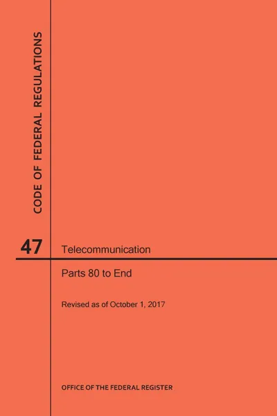 Обложка книги Code of Federal Regulations Title 47, Telecommunication, Parts 80-End, 2017, NARA