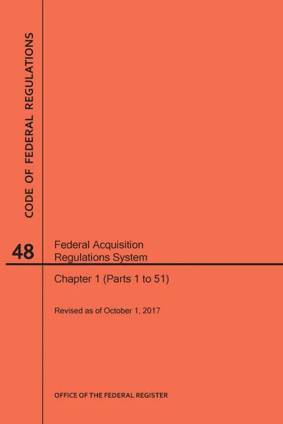 Обложка книги Code of Federal Regulations Title 48, Federal Acquisition Regulations System (Fars), Parts 1 (Parts 1-51), 2017, NARA