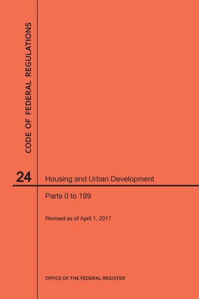 Обложка книги Code of Federal Regulations Title 24, Housing and Urban Development, Parts 0-199, 2017, NARA