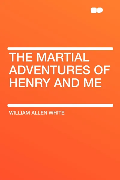 Обложка книги The Martial Adventures of Henry and Me, William Allen White