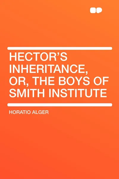 Обложка книги Hector's Inheritance, Or, the Boys of Smith Institute, Horatio Alger