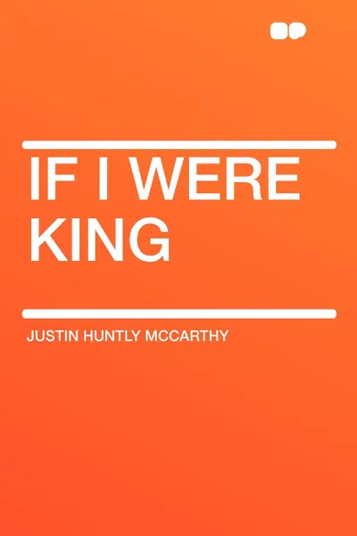 Обложка книги If I Were King, Justin Huntly McCarthy