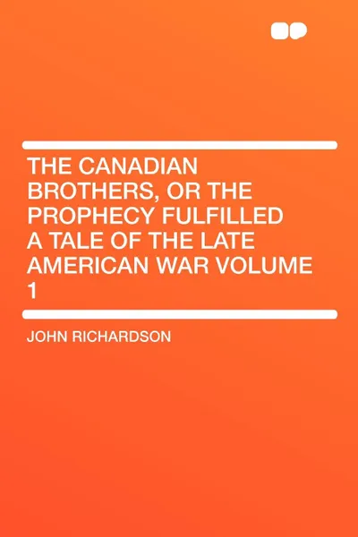 Обложка книги The Canadian Brothers, or the Prophecy Fulfilled a Tale of the Late American War Volume 1, John Richardson