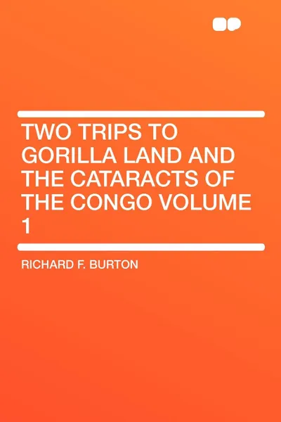 Обложка книги Two Trips to Gorilla Land and the Cataracts of the Congo Volume 1, Richard F. Burton