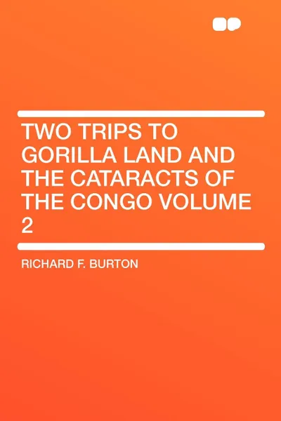 Обложка книги Two Trips to Gorilla Land and the Cataracts of the Congo Volume 2, Richard F. Burton