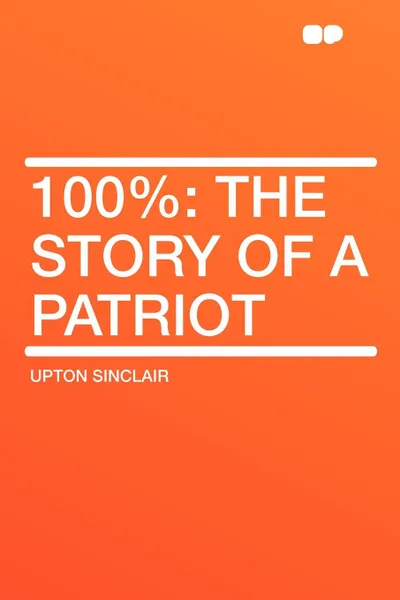 Обложка книги 100%. the Story of a Patriot, Upton Sinclair