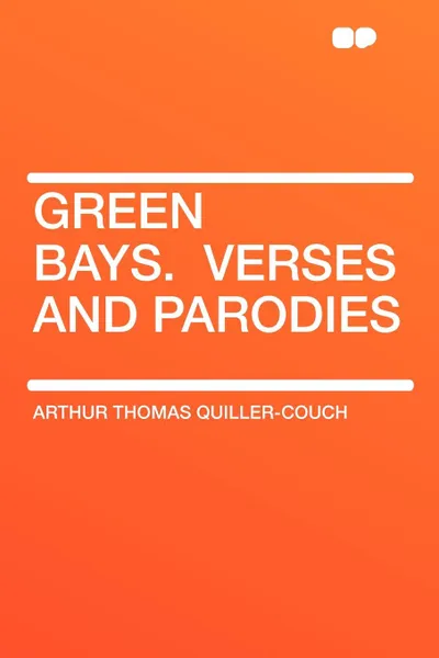 Обложка книги Green Bays. .Verses and Parodies, Arthur Thomas Quiller-Couch