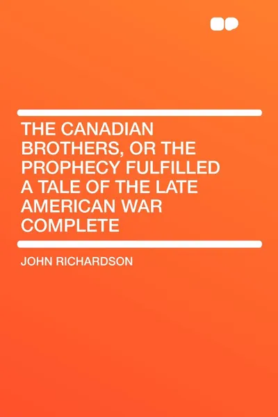 Обложка книги The Canadian Brothers, or the Prophecy Fulfilled a Tale of the Late American War Complete, John Richardson