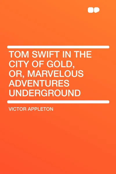 Обложка книги Tom Swift in the City of Gold, Or, Marvelous Adventures Underground, Victor II Appleton