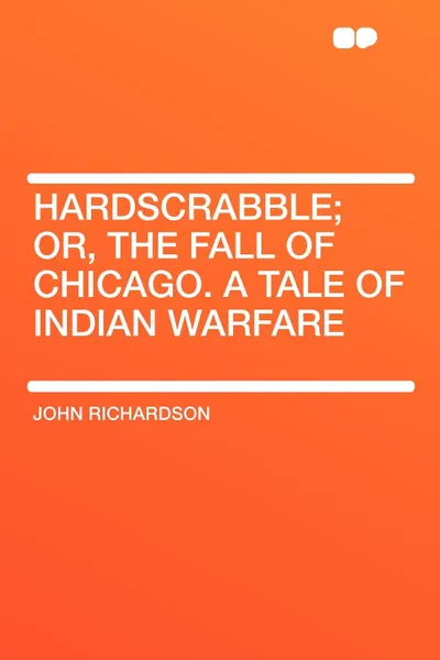 Обложка книги Hardscrabble; or, the fall of Chicago. a tale of Indian warfare, John Richardson