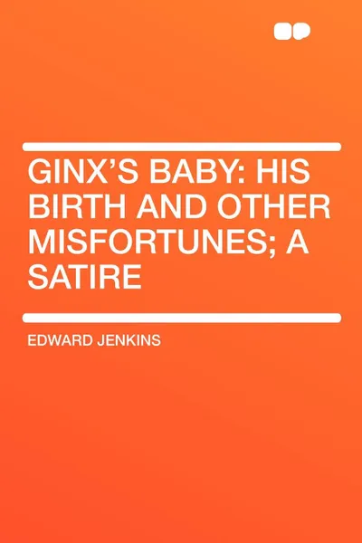 Обложка книги Ginx's Baby. his birth and other misfortunes; a satire, Edward Jenkins