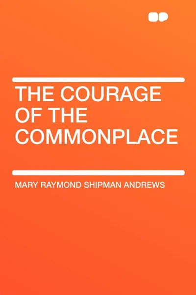 Обложка книги The Courage of the Commonplace, Mary Raymond Shipman Andrews