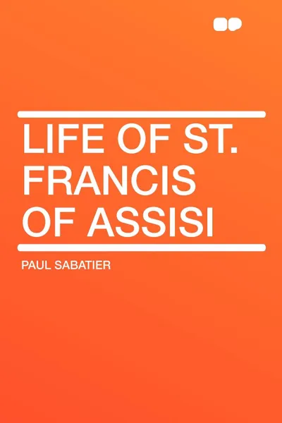 Обложка книги Life of St. Francis of Assisi, Paul Sabatier