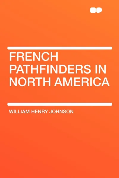 Обложка книги French Pathfinders in North America, William Henry Johnson