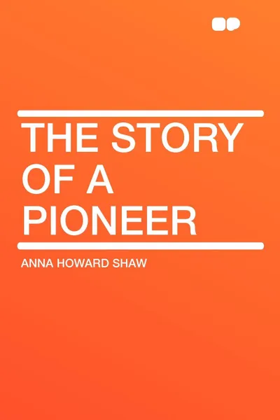 Обложка книги The Story of a Pioneer, Anna Howard Shaw