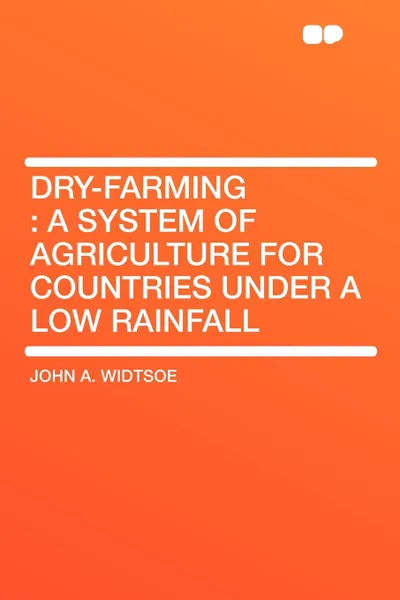 Обложка книги Dry-Farming. a System of Agriculture for Countries under a Low Rainfall, John A. Widtsoe