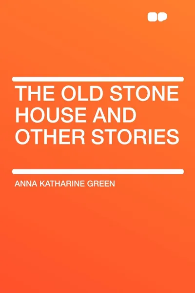 Обложка книги The Old Stone House and Other Stories, Anna Katharine Green