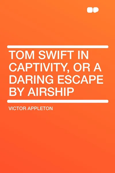 Обложка книги Tom Swift in Captivity, or a Daring Escape by Airship, Victor II Appleton