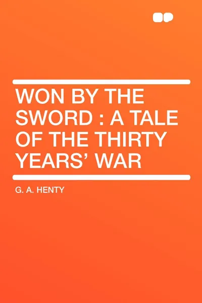 Обложка книги Won By the Sword. a tale of the Thirty Years' War, G. A. Henty