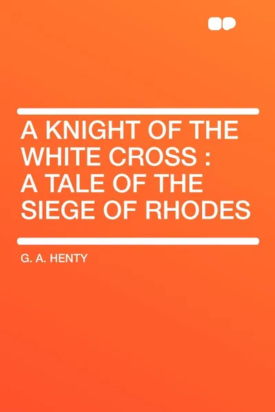 Обложка книги A Knight of the White Cross. a tale of the siege of Rhodes, G. A. Henty