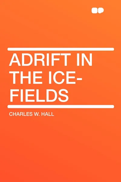 Обложка книги Adrift in the Ice-Fields, Charles W. Hall