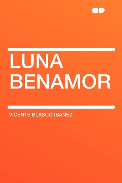 Обложка книги Luna Benamor, Vicente Blasco Ibanez