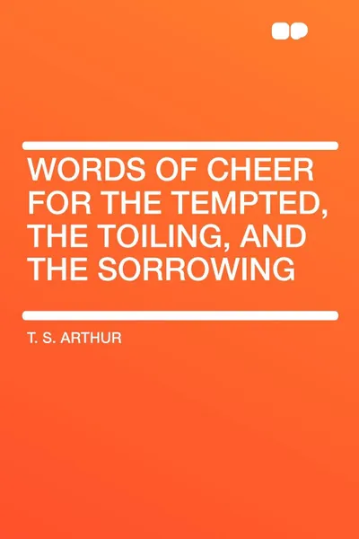 Обложка книги Words of Cheer for the Tempted, the Toiling, and the Sorrowing, T. S. Arthur