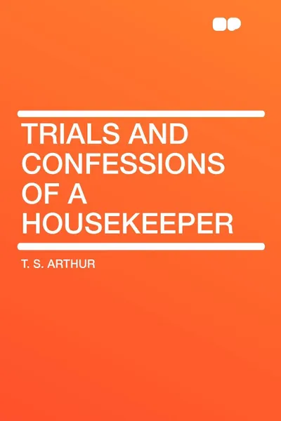 Обложка книги Trials and Confessions of a Housekeeper, T. S. Arthur