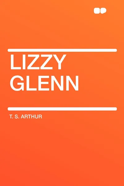 Обложка книги Lizzy Glenn, T. S. Arthur