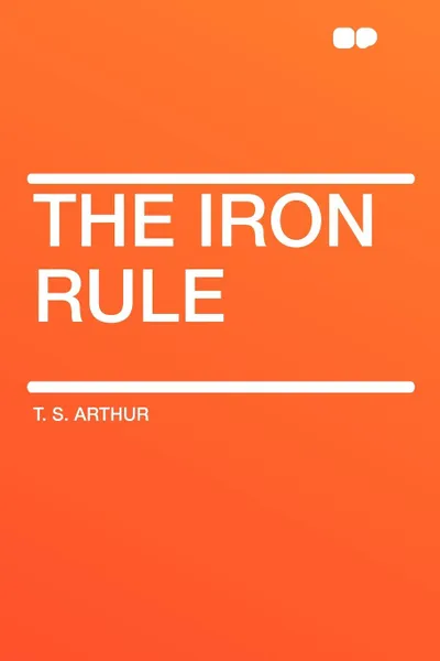 Обложка книги The Iron Rule, T. S. Arthur